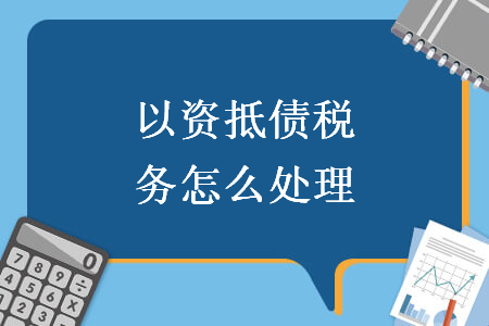 以资抵债税务怎么处理-ERP系统教程网