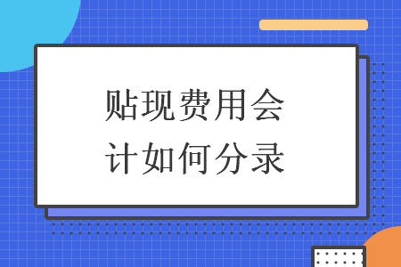 贴现费用会计如何分录-ERP系统教程网